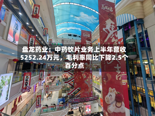 盘龙药业：中药饮片业务上半年营收5252.24万元，毛利率同比下降2.5个百分点