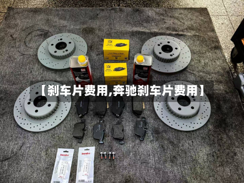 【刹车片费用,奔驰刹车片费用】-第3张图片
