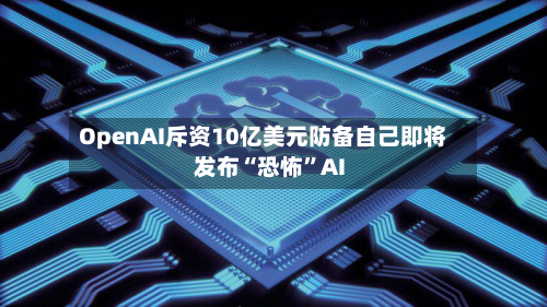 OpenAI斥资10亿美元防备自己即将发布“恐怖”AI-第2张图片