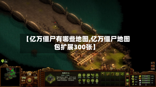 【亿万僵尸有哪些地图,亿万僵尸地图包扩展300张】