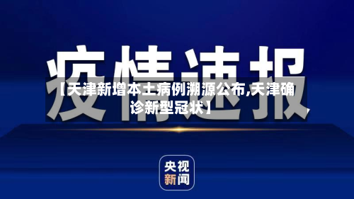 【天津新增本土病例溯源公布,天津确诊新型冠状】-第2张图片