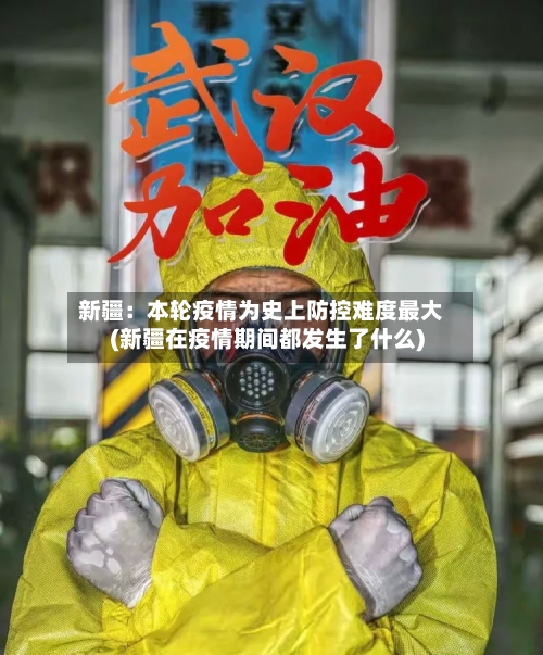 新疆：本轮疫情为史上防控难度最大(新疆在疫情期间都发生了什么)
