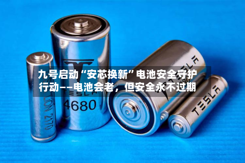 九号启动“安芯换新”电池安全守护行动——电池会老	，但安全永不过期-第3张图片