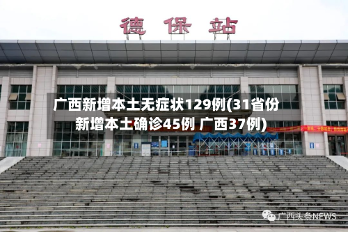 广西新增本土无症状129例(31省份新增本土确诊45例 广西37例)-第2张图片