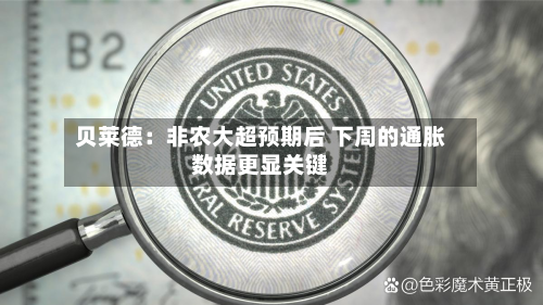 贝莱德:非农大超预期后 下周的通胀数据更显关键-第1张图片