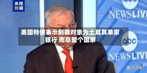 美国特使表示制裁对象为土耳其单家银行 而非整个国家-第2张图片