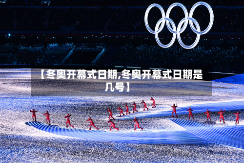 【冬奥开幕式日期,冬奥开幕式日期是几号】