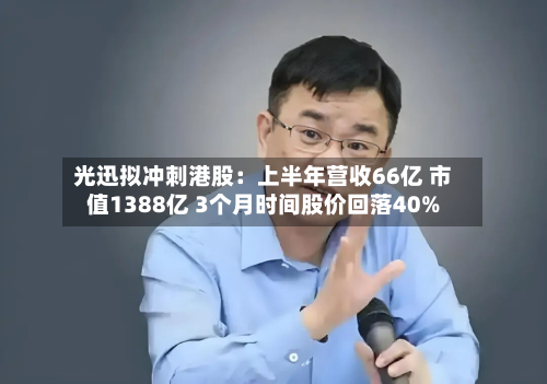 光迅拟冲刺港股:上半年营收66亿 市值1388亿 3个月时间股价回落40%-第2张图片