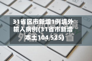 31省区市新增1例境外输入病例(31省市新增本土104 525)