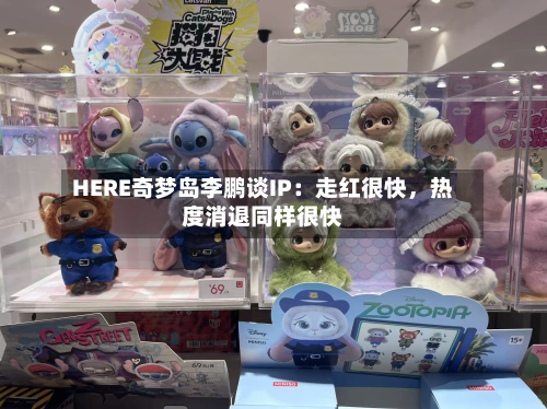 HERE奇梦岛李鹏谈IP：走红很快，热度消退同样很快