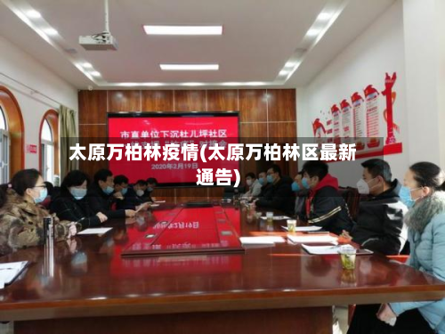 太原万柏林疫情(太原万柏林区最新通告)