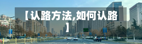 【认路方法,如何认路】-第2张图片