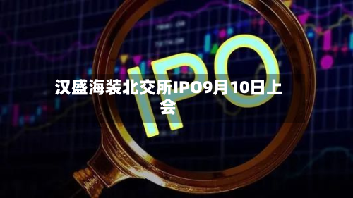 汉盛海装北交所IPO9月10日上会