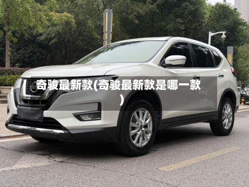 奇骏最新款(奇骏最新款是哪一款)