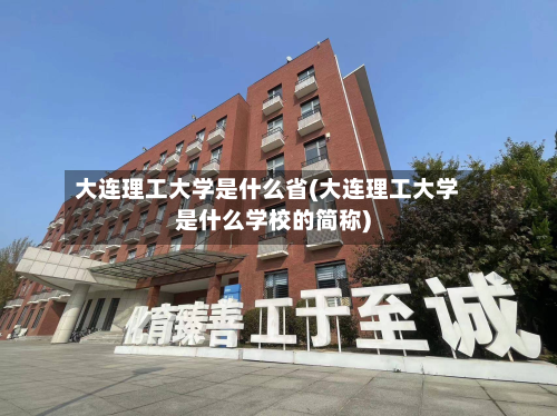 大连理工大学是什么省(大连理工大学是什么学校的简称)-第2张图片