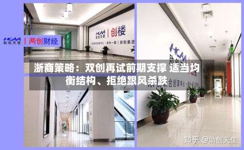 浙商策略：双创再试前期支撑 适当均衡结构	、拒绝跟风杀跌-第3张图片