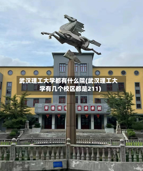 武汉理工大学都有什么院(武汉理工大学有几个校区都是211)-第3张图片
