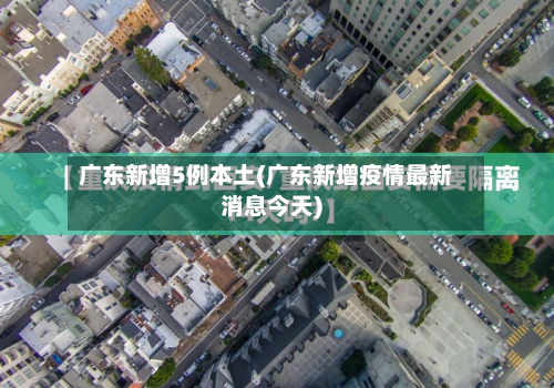 广东新增5例本土(广东新增疫情最新消息今天)-第2张图片