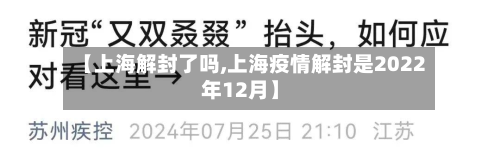 【上海解封了吗,上海疫情解封是2022年12月】-第2张图片