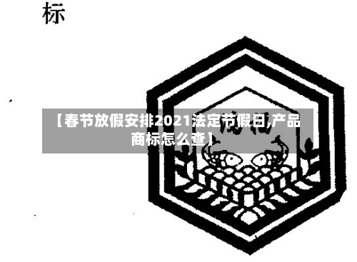 【春节放假安排2021法定节假日,产品商标怎么查】