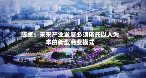 陈卓：未来产业发展必须依托以人为本的新型商业模式-第2张图片