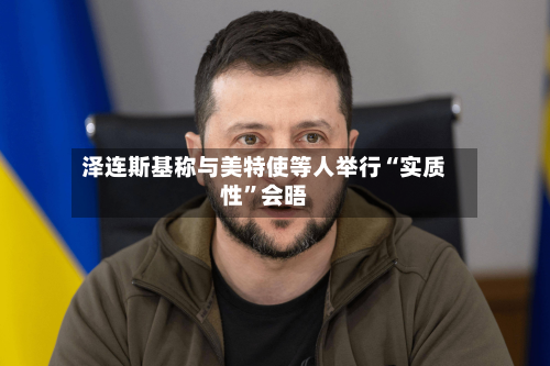 泽连斯基称与美特使等人举行“实质性”会晤-第1张图片