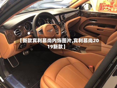 【新款宾利慕尚内饰图片,宾利慕尚2019新款】