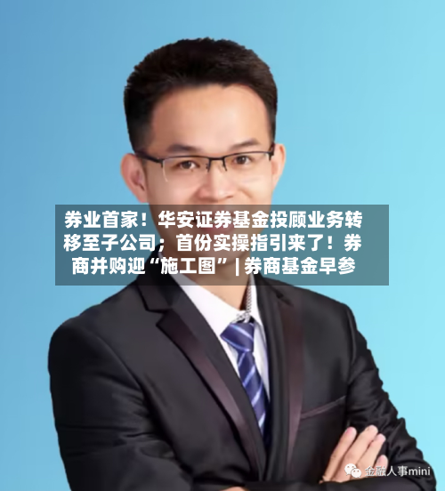 券业首家！华安证券基金投顾业务转移至子公司；首份实操指引来了！券商并购迎“施工图	” | 券商基金早参-第2张图片
