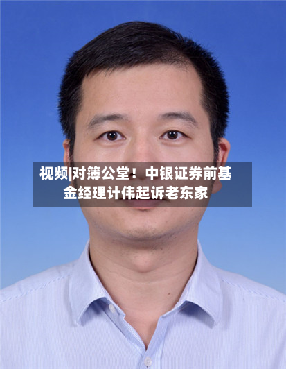 视频|对簿公堂！中银证券前基金经理计伟起诉老东家