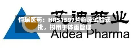 恒瑞医药：HRS1597片临床试验获批	，拟用于体重管理-第2张图片
