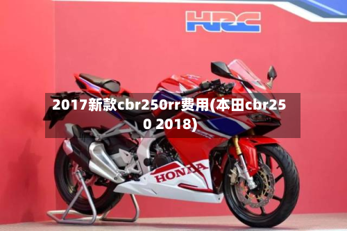 2017新款cbr250rr费用(本田cbr250 2018)