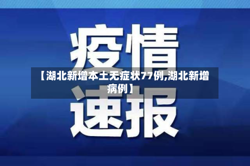 【湖北新增本土无症状77例,湖北新增病例】