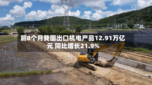 前8个月我国出口机电产品12.91万亿元 同比增长21.9%-第2张图片