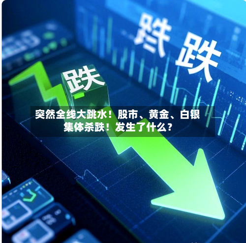突然全线大跳水！股市、黄金、白银集体杀跌！发生了什么？-第2张图片