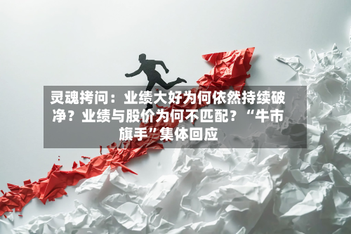 灵魂拷问：业绩大好为何依然持续破净？业绩与股价为何不匹配？“牛市旗手”集体回应-第3张图片