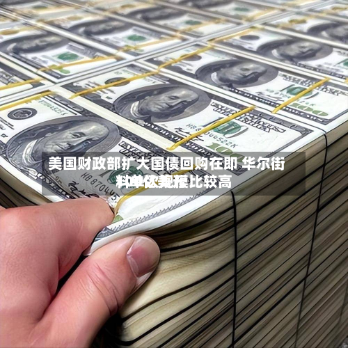 美国财政部扩大国债回购在即 华尔街料单次规模比较高100亿美元-第2张图片