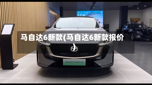 马自达6新款(马自达6新款报价)