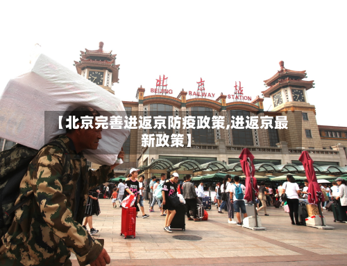 【北京完善进返京防疫政策,进返京最新政策】