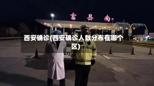 西安确诊(西安确诊人数分布在哪个区)