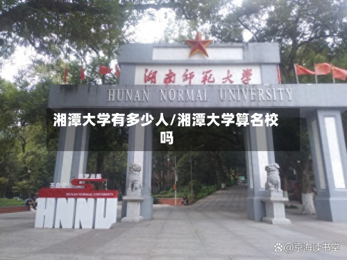 湘潭大学有多少人/湘潭大学算名校吗