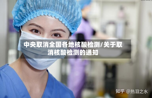 中央取消全国各地核酸检测/关于取消核酸检测的通知-第3张图片
