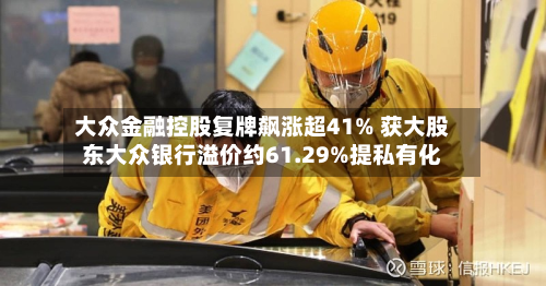 大众金融控股复牌飙涨超41% 获大股东大众银行溢价约61.29%提私有化-第1张图片