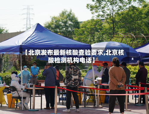 【北京发布最新核酸查验要求,北京核酸检测机构电话】