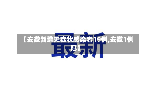 【安徽新增无症状感染者19例,安徽1例冠】