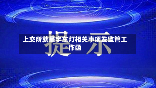 上交所就星宇车灯相关事项发监管工作函-第1张图片