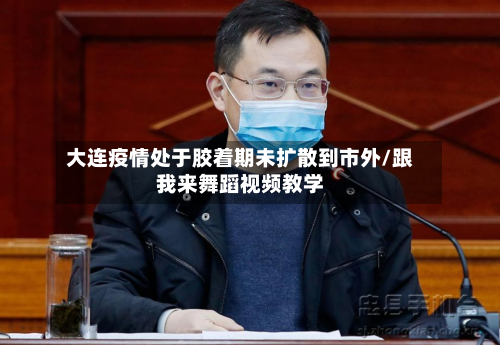 大连疫情处于胶着期未扩散到市外/跟我来舞蹈视频教学
