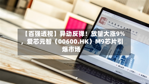 【百强透视】异动反弹！放量大涨9%，爱芯元智（00600.HK）M9芯片引爆市场-第3张图片