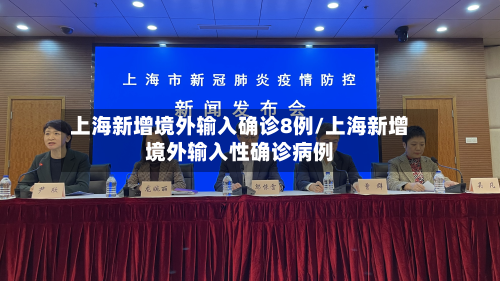 上海新增境外输入确诊8例/上海新增境外输入性确诊病例