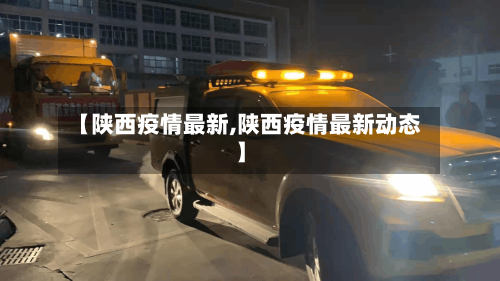【陕西疫情最新,陕西疫情最新动态】