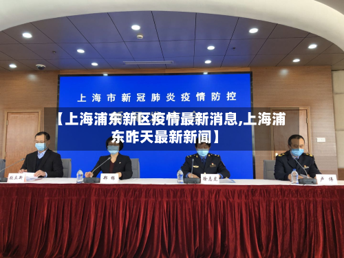 【上海浦东新区疫情最新消息,上海浦东昨天最新新闻】